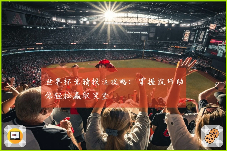 世界杯竞猜投注攻略：掌握技巧助你轻松赢取奖金