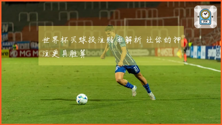 世界杯买球投注赔率解析 让你的押注更具胜算