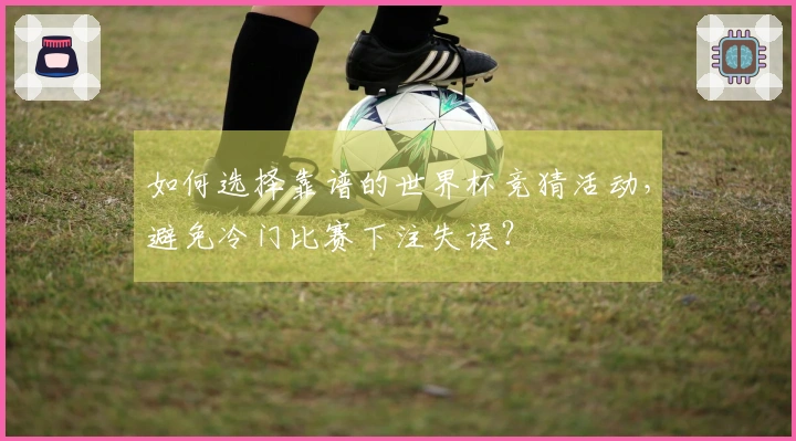 如何选择靠谱的世界杯竞猜活动，避免冷门比赛下注失误？