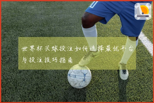 世界杯买球投注如何选择最优平台与投注技巧指南