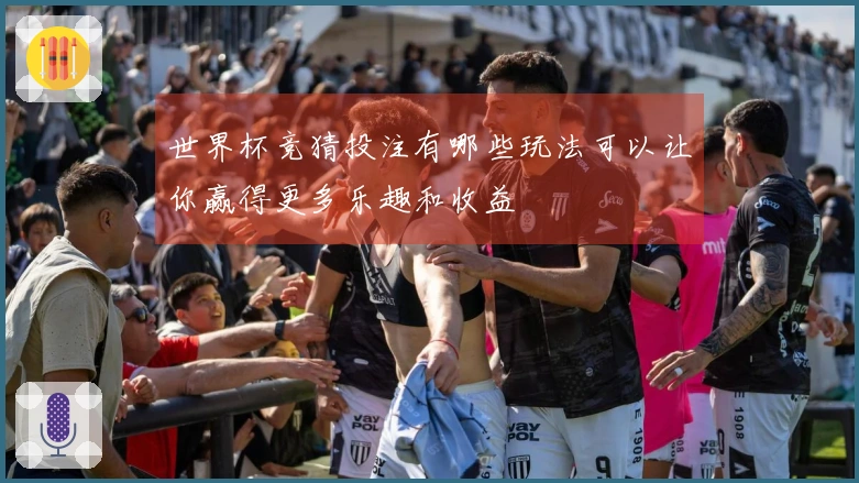 世界杯竞猜投注有哪些玩法可以让你赢得更多乐趣和收益