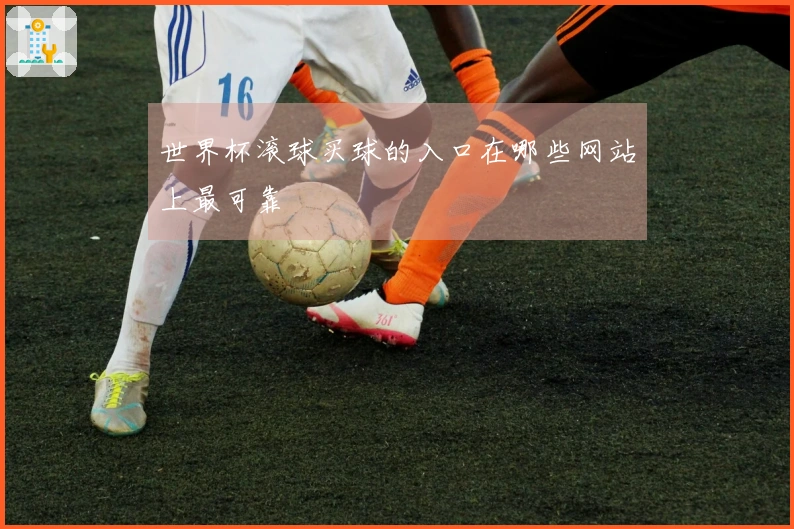 世界杯滚球买球的入口在哪些网站上最可靠